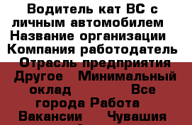 Водитель кат.ВС с личным автомобилем › Название организации ­ Компания-работодатель › Отрасль предприятия ­ Другое › Минимальный оклад ­ 25 000 - Все города Работа » Вакансии   . Чувашия респ.,Алатырь г.